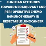 Clinician Attitudes Toward Neoadjuvant and Peri-Operative Chemo Immunotherapy in Resectable Lung Cancer